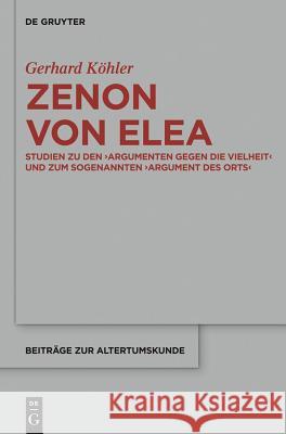 Zenon Von Elea: Studien Zu Den 'Argumenten Gegen Die Vielheit' Und Zum Sogenannten 'Argument Des Orts' Köhler, Gerhard 9783110362923