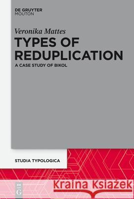 Types of Reduplication: A Case Study of Bikol Mattes, Veronika 9783110362978 De Gruyter Mouton