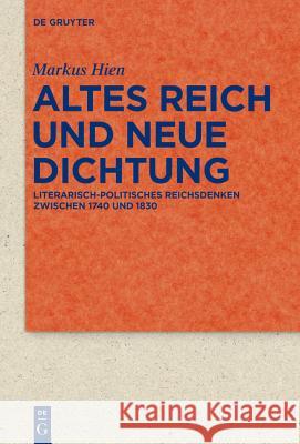 Altes Reich Und Neue Dichtung: Literarisch-Politisches Reichsdenken Zwischen 1740 Und 1830 Hien, Markus 9783110363173 De Gruyter