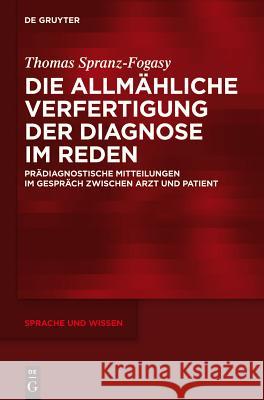 Die allmähliche Verfertigung der Diagnose im Reden Spranz-Fogasy, Thomas 9783110363265 De Gruyter Mouton