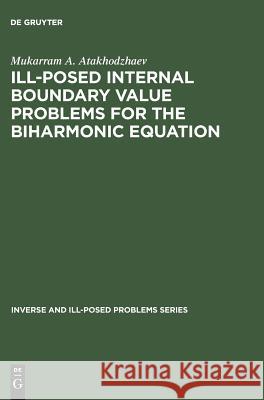 Ill-Posed Internal Boundary Value Problems for the Biharmonic Equation M. A. Atakhodzhaev Mukarram A. Atakhodzhaev 9783110364149 Walter de Gruyter