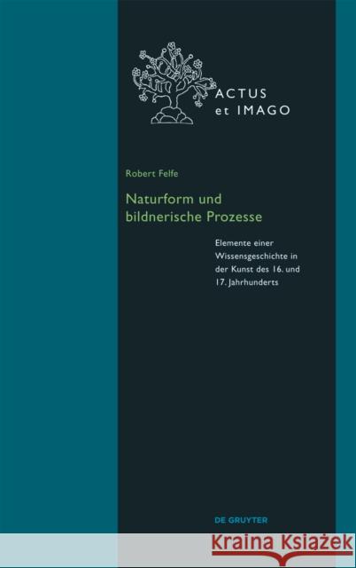 Naturform und bildnerische Prozesse : Elemente einer Wissensgeschichte in der Kunst des 16. und 17. Jahrhunderts Robert Felfe 9783110364552 Walter de Gruyter