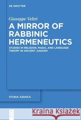 A Mirror of Rabbinic Hermeneutics: Studies in Religion, Magic, and Language Theory in Ancient Judaism Veltri, Giuseppe 9783110368376