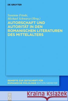 Autorschaft und Autorität in den romanischen Literaturen des Mittelalters Susanne A Friede, Michael Schwarze 9783110370645