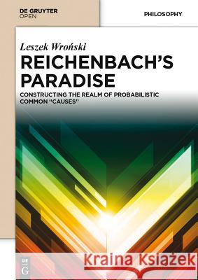 Reichenbach S Paradise: Constructing the Realm of Probabilstic Common Causes Wronski, Leszek 9783110372700