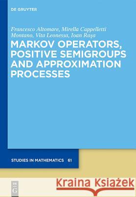 Markov Operators, Positive Semigroups and Approximation Processes Francesco Altomare, Mirella Cappelletti, Vita Leonessa, Ioan Rasa 9783110372748