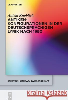 Antikenkonfigurationen in der deutschsprachigen Lyrik nach 1990 Knoblich, Aniela 9783110373714 De Gruyter