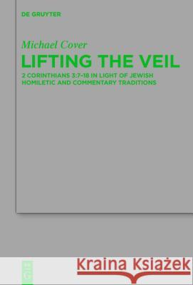 Lifting the Veil: 2 Corinthians 3:7-18 in Light of Jewish Homiletic and Commentary Traditions Cover, Michael 9783110374315