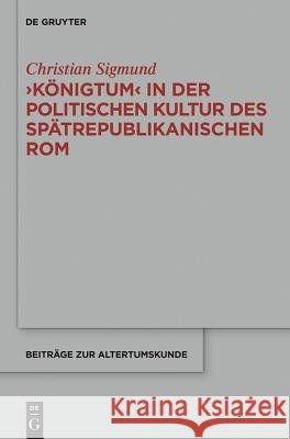 'Königtum' in Der Politischen Kultur Des Spätrepublikanischen ROM Christian Sigmund 9783110374384