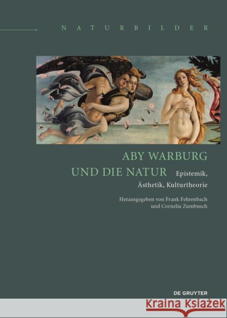 Aby Warburg und die Natur : Epistemik, Ästhetik, Kulturtheorie Frank Fehrenbach, Cornelia Zumbusch 9783110374452