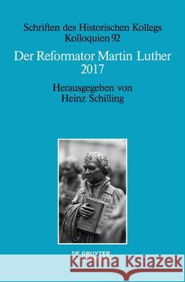 Der Reformator Martin Luther 2017: Eine Wissenschaftliche Und Gedenkpolitische Bestandsaufnahme Heinz Schilling 9783110374476