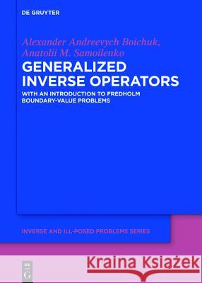 Generalized Inverse Operators: And Fredholm Boundary-Value Problems Alexander Andreevych Boichuk, Anatolii M. Samoilenko, Peter V. Malyshev 9783110378399