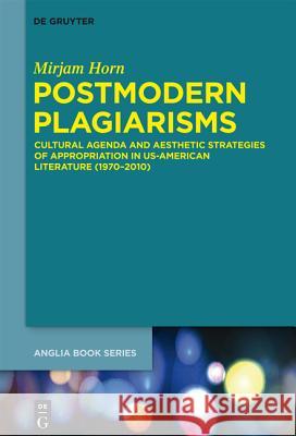 Postmodern Plagiarisms: Cultural Agenda and Aesthetic Strategies of Appropriation in Us-American Literature (1970-2010) Horn, Mirjam 9783110378955