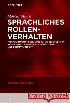 Sprachliches Rollenverhalten: Korpuspragmatische Studien Zu Divergenten Kontextualisierungen in Mündlichkeit Und Schriftlichkeit Müller, Marcus 9783110378993