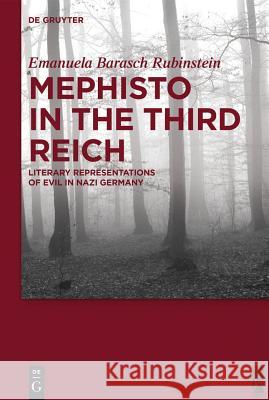 Mephisto in the Third Reich: Literary Representations of Evil in Nazi Germany Barasch Rubinstein, Emanuela 9783110379389