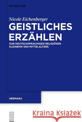 Geistliches Erzählen: Zur Deutschsprachigen Religiösen Kleinepik Des Mittelalters Eichenberger, Nicole 9783110400427 De Gruyter