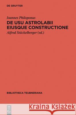 De usu astrolabii eiusque constructione / Über die Anwendung des Astrolabs und seine Anfertigung Ioannes Philoponus 9783110402216