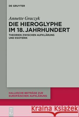 Die Hieroglyphe Im 18. Jahrhundert: Theorien Zwischen Aufklärung Und Esoterik Graczyk, Annette 9783110402513 De Gruyter