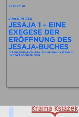Jesaja 1 - Eine Exegese Der Eröffnung Des Jesaja-Buches: Die Präsentation Jesajas Und Jhwhs, Israels Und Der Tochter Zion Eck, Joachim 9783110402933