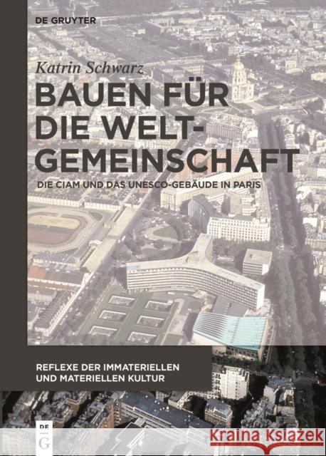 Bauen für die Weltgemeinschaft : Die CIAM und das UNESCO-Gebäude in Paris Katrin Schwarz 9783110403473 de Gruyter