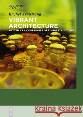 Vibrant Architecture : Matter as a CoDesigner of Living Structures Armstrong, Rachel 9783110403725
