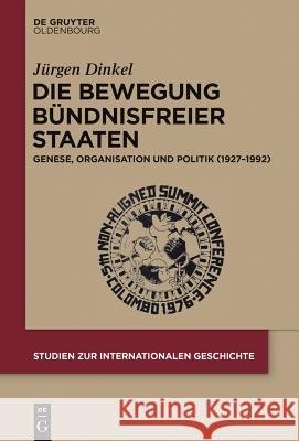 Die Bewegung Bündnisfreier Staaten: Genese, Organisation Und Politik (1927-1992) Dinkel, Jürgen 9783110404098 De Gruyter Oldenbourg