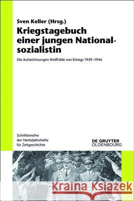 Kriegstagebuch Einer Jungen Nationalsozialistin: Die Aufzeichnungen Wolfhilde Von Königs 1939-1946 Keller, Sven 9783110404852