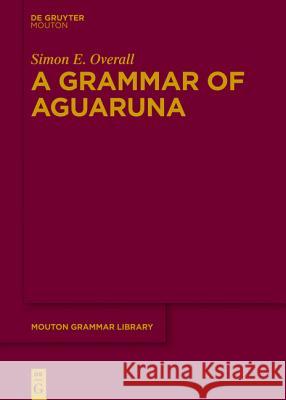 A Grammar of Aguaruna (Iiniá Chicham) Simon E. Overall 9783110405576 De Gruyter