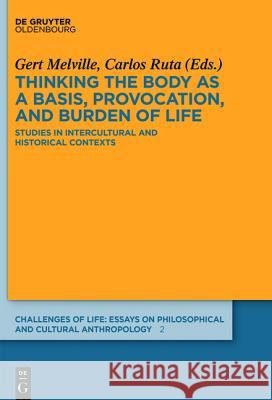 Thinking the Body as a Basis, Provocation and Burden of Life: Studies in Intercultural and Historical Contexts Melville, Gert 9783110407310