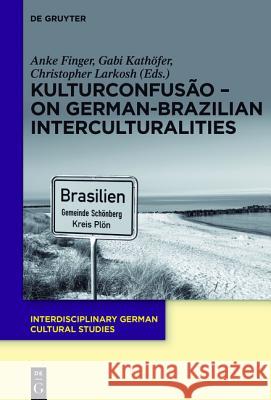 KulturConfusão – On German-Brazilian Interculturalities Anke Finger, Gabi Kathöfer, Christopher Larkosh 9783110408096 De Gruyter