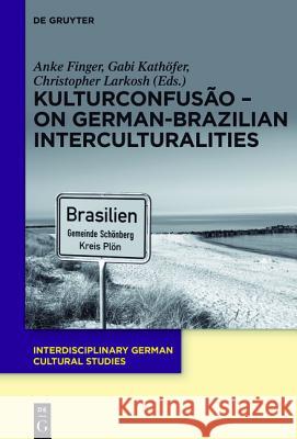 KulturConfusão – On German-Brazilian Interculturalities Anke Finger, Gabi Kathöfer, Christopher Larkosh 9783110408096