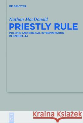 Priestly Rule: Polemic and Biblical Interpretation in Ezekiel 44 MacDonald, Nathan 9783110410037 De Gruyter