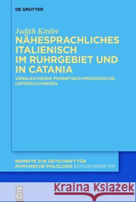 Nähesprachliches Italienisch Im Ruhrgebiet Und in Catania: Vergleichende Phonetisch-Prosodische Untersuchungen Kittler, Judith 9783110412277 De Gruyter Mouton