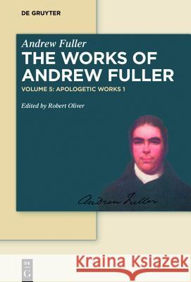 Apologetic Works 1 : The Gospel Worthy of All Acceptation Robert William Oliver 9783110414097