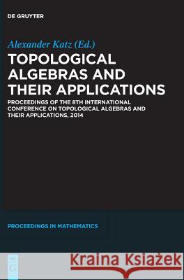 Topological Algebras and Their Applications: Proceedings of the 8th International Conference on Topological Algebras and Their Applications, 2014 Katz, Alexander 9783110414332 De Gruyter