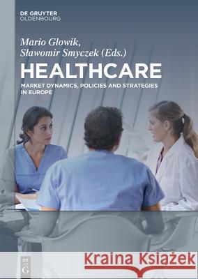 Healthcare: Market Dynamics, Policies and Strategies in Europe Glowik, Mario 9783110414684 Walter de Gruyter