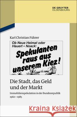 Die Stadt, Das Geld Und Der Markt: Immobilienspekulation in Der Bundesrepublik 1960-1985 Führer, Karl Christian 9783110414790 De Gruyter Oldenbourg