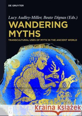 Wandering Myths: Transcultural Uses of Myth in the Ancient World Lucy Gaynor Audley-Miller, Beate Dignas 9783110416855
