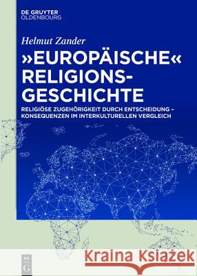 Europäische Religionsgeschichte: Religiöse Zugehörigkeit Durch Entscheidung - Konsequenzen Im Interkulturellen Vergleich Zander, Helmut 9783110417838