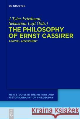 The Philosophy of Ernst Cassirer: A Novel Assessment Friedman, J. Tyler 9783110419542 De Gruyter