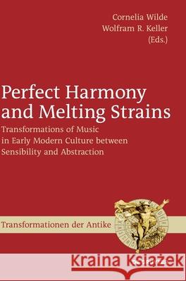 Perfect Harmony and Melting Strains: Transformations of Music in Early Modern Culture Between Sensibility and Abstraction Wilde, Cornelia 9783110426373 de Gruyter