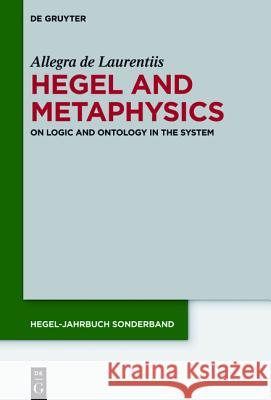 Hegel and Metaphysics: On Logic and Ontology in the System Laurentiis, Allegra De 9783110427233 De Gruyter