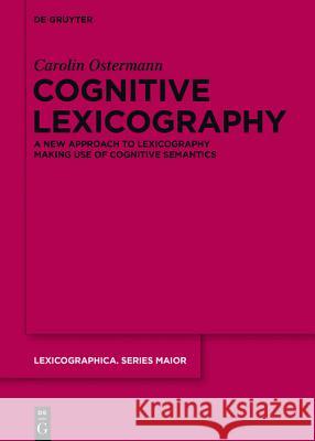 Cognitive Lexicography: A New Approach to Lexicography Making Use of Cognitive Semantics Ostermann, Carolin 9783110427448 De Gruyter Mouton