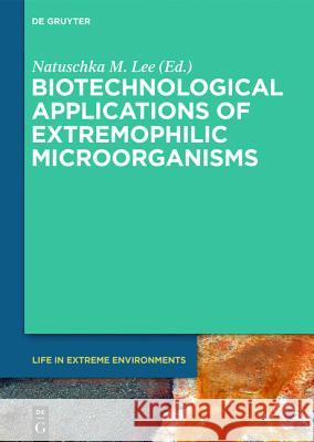 Biotechnological Applications of Extremophilic Microorganisms Natuschka M. Lee 9783110427738 De Gruyter