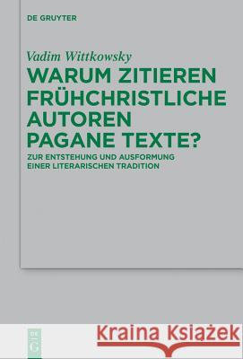 Warum Zitieren Frühchristliche Autoren Pagane Texte?: Zur Entstehung Und Ausformung Einer Literarischen Tradition Wittkowsky, Vadim 9783110430967