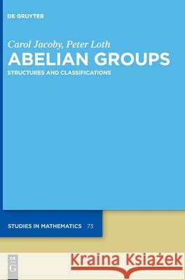 Abelian Groups: Structures and Classifications Carol Jacoby, Peter Loth 9783110432114 De Gruyter