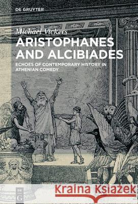 Aristophanes and Alcibiades: Echoes of Contemporary History in Athenian Comedy Vickers, Michael 9783110437539