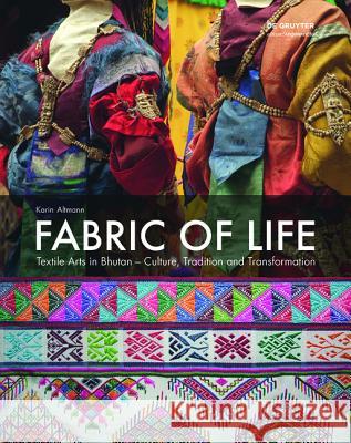 Fabric of Life - Textile Arts in Bhutan : Culture, Tradition and Transformation Altmann, Karin 9783110437959 De Gruyter