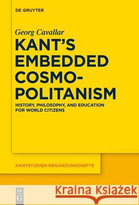 Kant's Embedded Cosmopolitanism: History, Philosophy and Education for World Citizens Cavallar, Georg 9783110438499