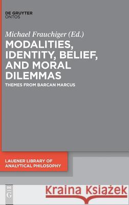 Modalities, Identity, Belief, and Moral Dilemmas: Themes from Barcan Marcus Frauchiger, Michael 9783110438581